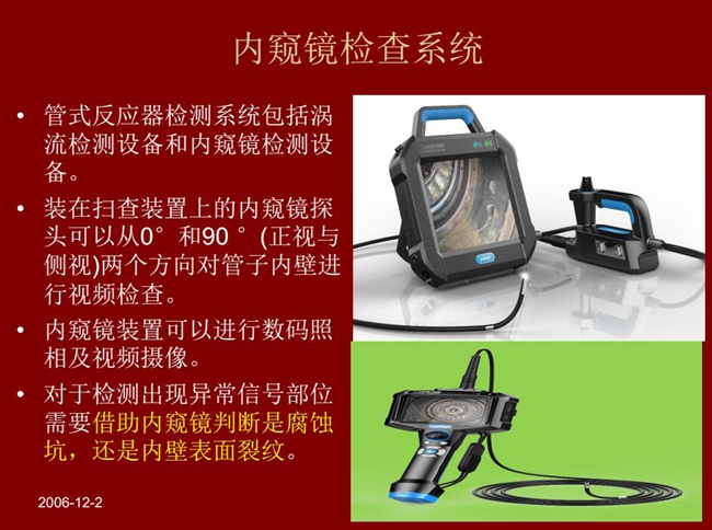 管式反應器檢測系統包括渦流檢測設備和內窺鏡檢測設備，內窺鏡探頭可以從正視與側視兩個方向對管子內壁進行視頻檢查